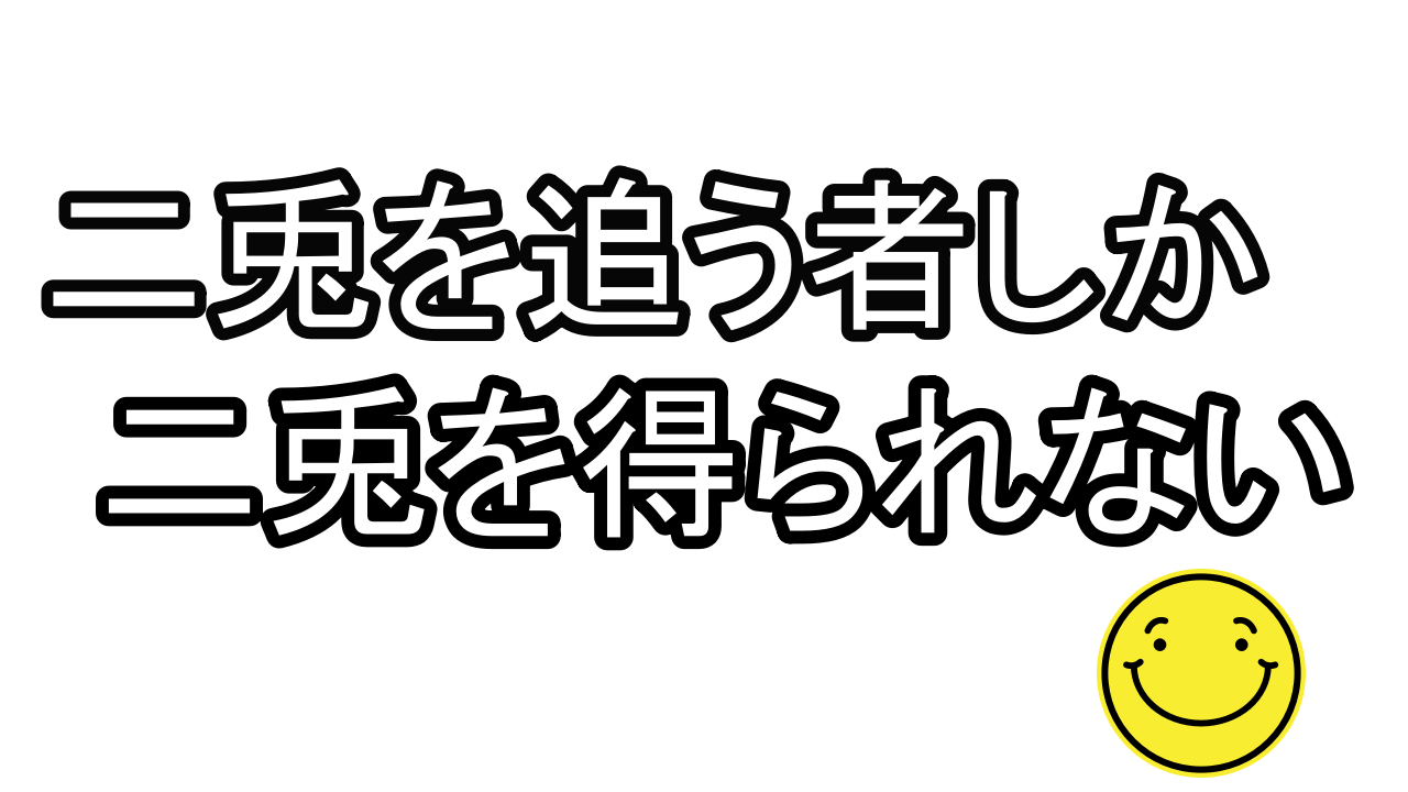 二兎 を 追う 者 は 一 兎 を も 得 ず